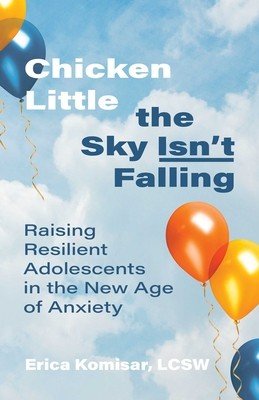 Chicken Little the Sky Isn't Falling: Raising Resilient Adolescents in the New Age of Anxiety (Komisar Erica)(Paperback)