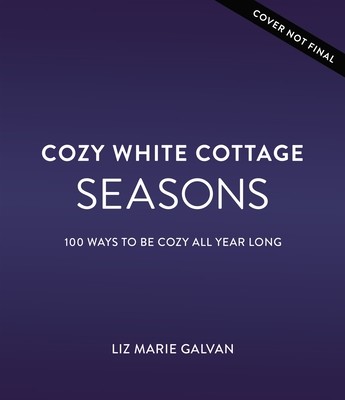 Cozy White Cottage Seasons: 100 Ways to Be Cozy All Year Long (Galvan Liz Marie)(Pevná vazba)