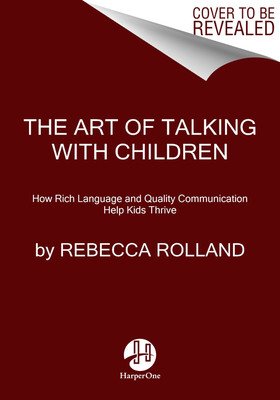 The Art of Talking with Children: The Simple Keys to Nurturing Kindness, Creativity, and Confidence in Kids (Rolland Rebecca)(Paperback)