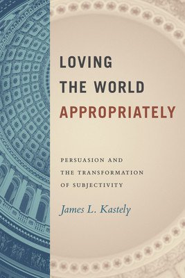 Loving the World Appropriately: Persuasion and the Transformation of Subjectivity (Kastely James L.)(Pevná vazba)
