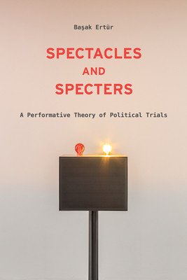 Spectacles and Specters: A Performative Theory of Political Trials (Ertür Başak)(Paperback)