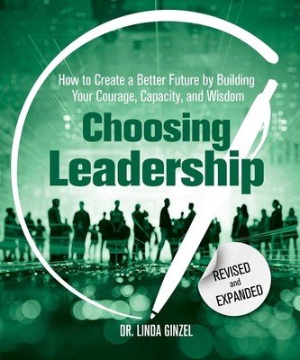 Choosing Leadership: Revised and Expanded: How to Create a Better Future by Building Your Courage, Capacity, and Wisdom (Ginzel Linda)(Paperback)