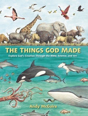 The Things God Made: Explore God's Creation Through the Bible, Science, and Art (McGuire Andy)(Pevná vazba)