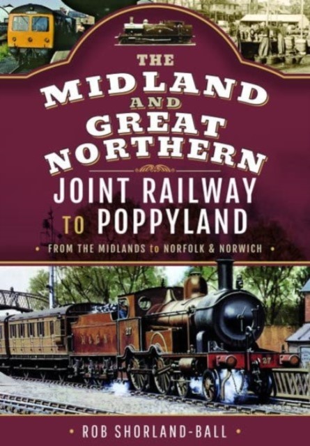 The Midland & Great Northern Joint Railway to Poppyland: From the Midlands to Norfolk & Norwich (Shorland-Ball Rob)(Pevná vazba)