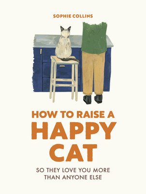 How to Raise a Happy Cat: So They Love You (More Than Anyone Else) (Collins Sophie)(Pevná vazba)