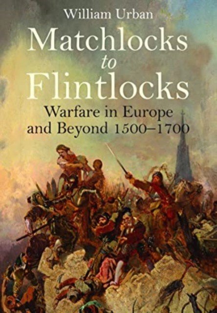 Matchlocks to Flintlocks: Warfare in Europe and Beyond, 1500-1700 (Urban William)(Paperback)