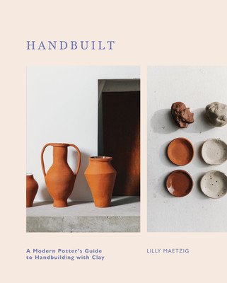 Handbuilt: A Modern Potter's Guide to Handbuilding with Clay (Maetzig Lilly)(Pevná vazba)