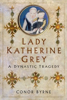 Lady Katherine Grey: A Dynastic Tragedy (Byrne Conor)(Pevná vazba)