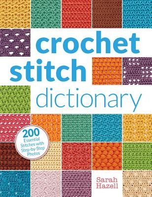 Crochet Stitch Dictionary: 200 Essential Stitches with Step-By-Step Photos (Hazell Sarah)(Paperback)