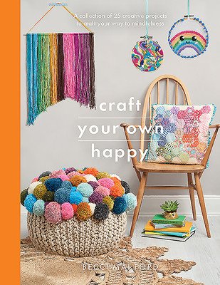 Craft Your Own Happy: A Collection of 25 Creative Projects to Craft Your Way to Mindfulness (Ford Becci Mai)(Paperback)