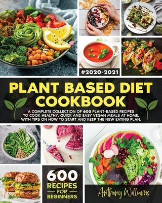 Plant Based Diet Cookbook: A Complete Collection of 600 Plant-Based Recipes to Cook Healthy, Quick and Easy Vegan Meals at Home. With Tips on How (Williams Anthony)(Paperback)