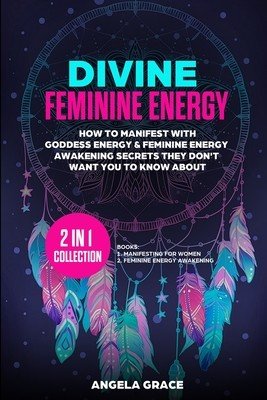 Divine Feminine Energy: How To Manifest With Goddess Energy, & Feminine Energy Awakening Secrets They Don't Want You To Know About (Manifestin (Grace Angela)(Paperback)