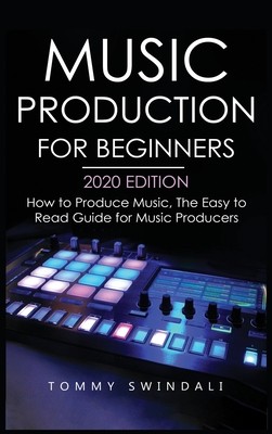 Music Production For Beginners 2020 Edition: How to Produce Music, The Easy to Read Guide for Music Producers (Swindali Tommy)(Pevná vazba)