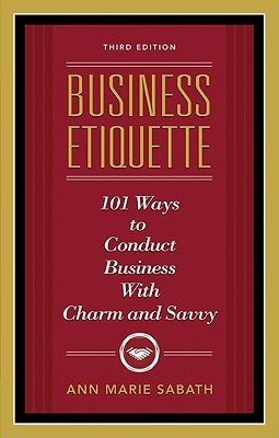 Business Etiquette, Third Edition: 101 Ways to Conduct Business with Charm and Savvy (Sabath Ann Marie)(Paperback)