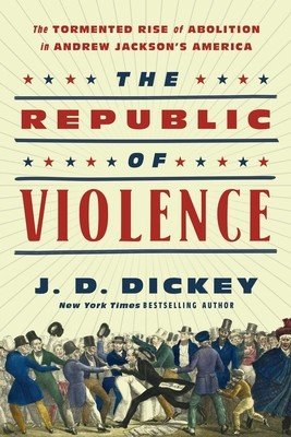 The Republic of Violence: The Tormented Rise of Abolition in Andrew Jackson's America (Dickey J. D.)(Pevná vazba)