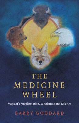 The Medicine Wheel: Maps of Transformation, Wholeness and Balance (Goddard Barry)(Paperback)