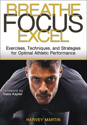 Breathe, Focus, Excel: Exercises, Techniques, and Strategies for Optimal Athletic Performance (Martin Harvey)(Paperback)