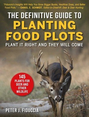 The Definitive Guide to Planting Food Plots: Plant It Right and They Will Come (Fiduccia Peter J.)(Paperback)