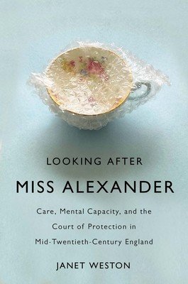 Looking After Miss Alexander: Care, Mental Capacity, and the Court of Protection in Mid-Twentieth-Century England (Weston Janet)(Paperback)
