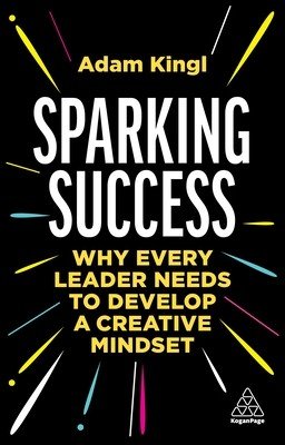 Sparking Success: Why Every Leader Needs to Develop a Creative Mindset (Kingl Adam)(Paperback)