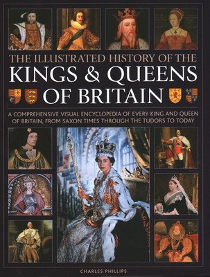 Illustrated History of Kings & Queens of Britain: A Visual Encyclopedia of Every King and Queen of Britain, from Saxon Times Through the Tudors and St (Phillips Charles)(Pevná vazba)