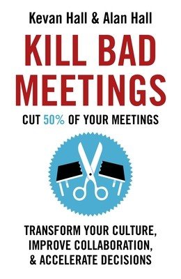 Kill Bad Meetings: Transform Your Culture, Improve Collaboration, & Accelerate Decisions (Hall Kevan)(Paperback)