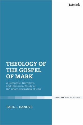 Theology of the Gospel of Mark: A Semantic, Narrative, and Rhetorical Study of the Characterization of God (Danove Paul L.)(Paperback)