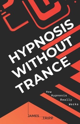 Hypnosis Without Trance: How Hypnosis Really Works (Tripp James)(Paperback)