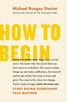How to Begin: Start Doing Something That Matters (Bungay Stanier Michael)(Paperback)