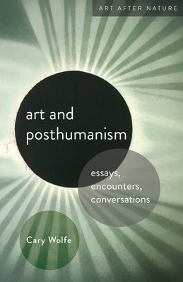 Art and Posthumanism: Essays, Encounters, Conversations (Wolfe Cary)(Paperback)