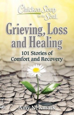 Chicken Soup for the Soul: Grieving, Loss and Healing: 101 Stories of Comfort and Moving Forward (Newmark Amy)(Paperback)