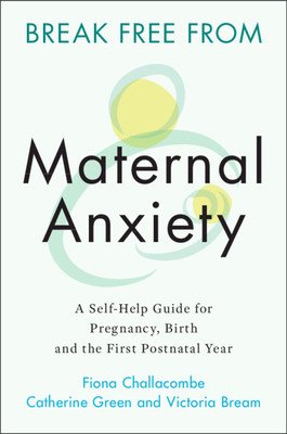 Break Free from Maternal Anxiety: A Self-Help Guide for Pregnancy, Birth and the First Postnatal Year (Challacombe Fiona)(Paperback)