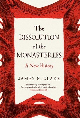The Dissolution of the Monasteries: A New History (Clark James)(Paperback)
