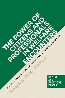 The Power of Citizens and Professionals in Welfare Encounters: The Influence of Bureaucracy, Market and Psychology (Mik-Meyer Nanna)(Paperback)