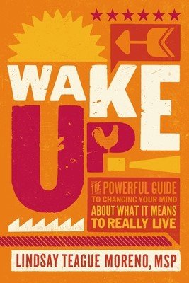 Wake Up!: The Powerful Guide to Changing Your Mind about What It Means to Really Live (Moreno Lindsay Teague)(Paperback)