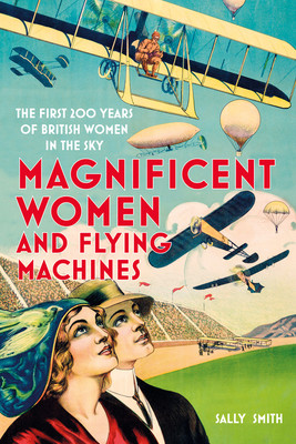 Magnificent Women and Flying Machines: The First 200 Years of British Women in the Sky (Smith Sally)(Paperback)