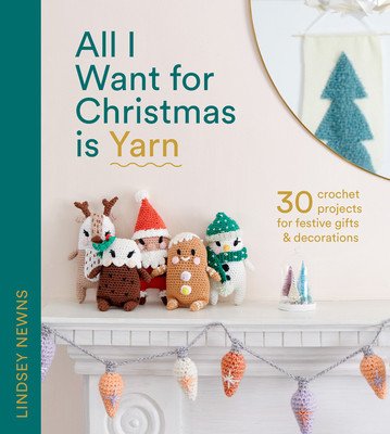 All I Want for Christmas Is Yarn: 30 Crochet Projects for Festive Gifts and Decorations (Newns Lindsey)(Pevná vazba)