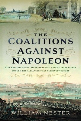 The Coalitions Against Napoleon: How British Money, Manufacturing and Military Power Forged the Alliances That Achieved Victory (Nester William)(Pevná vazba)