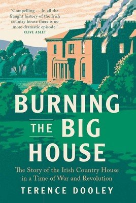Burning the Big House: The Story of the Irish Country House in a Time of War and Revolution (Dooley Terence)(Paperback)