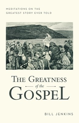 The Greatness of the Gospel: Meditations on the Greatest Story Ever Told (Jenkins Bill)(Paperback)