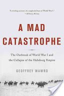 A Mad Catastrophe: The Outbreak of World War I and the Collapse of the Habsburg Empire (Wawro Geoffrey)(Paperback)