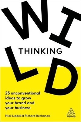 Wild Thinking: 25 Unconventional Ideas to Grow Your Brand and Your Business (Liddell Nick)(Paperback)