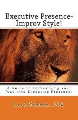 Executive Presence- Improv Style!: A Guide to Improvising Your Way into Executive Presence! (Safran Lisa)(Paperback)