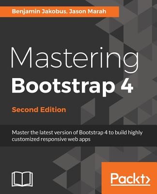 Mastering Bootstrap 4 - Second Edition: Master the latest version of Bootstrap 4 to build highly customized responsive web apps (Jakobus Benjamin)(Paperback)