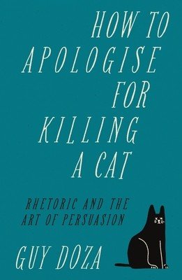 How to Apologise for Killing a Cat: Rhetoric and the Art of Persuasion (Doza Guy)(Pevná vazba)