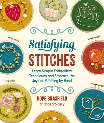 Satisfying Stitches: Learn Simple Embroidery Techniques and Embrace the Joys of Stitching by Hand (Brasfield Hope)(Paperback)