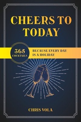 Cheers to Today: 365 Cocktails Because Every Day Is a Holiday (Vola Chris)(Paperback)