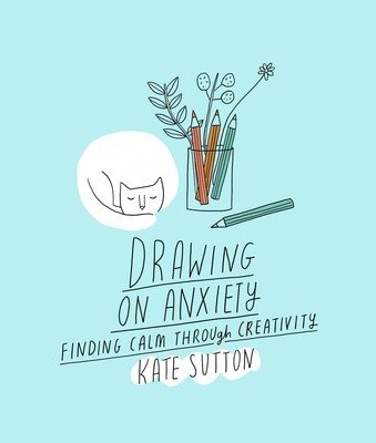 Drawing on Anxiety: Finding Calm Through Creativity (Sutton Kate)(Paperback)