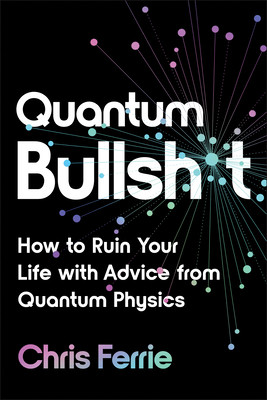 Quantum Bullsh*t: How to Ruin Your Life with Advice from Quantum Physics (Ferrie Chris)(Paperback)