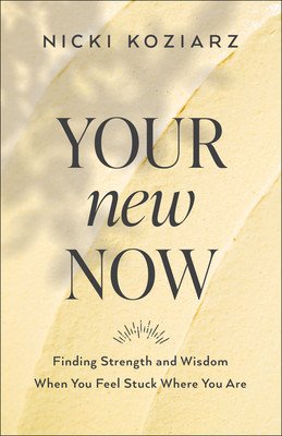 Your New Now: Finding Strength and Wisdom When You Feel Stuck Where You Are (Koziarz Nicki)(Paperback)